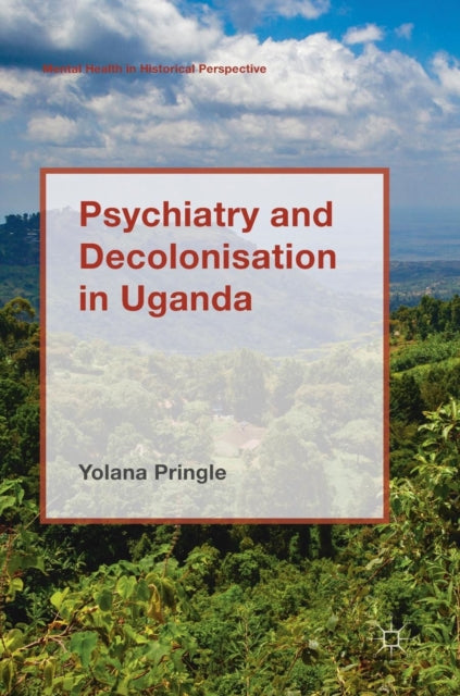 Book cover of: Psychiatry and Decolonisation in Uganda. By: Yolana Pringle