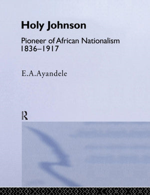 Holy' Johnson, Pioneer of African Nationalism, 1836-1917