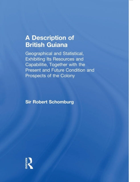 Book cover of: Description of British Guiana, Geographical and Statistical, Exhibiting Its Resources and Capabilities, Together with the Present and Future Condition and Prospects of the Colony. By: Sir Robert Schomburg