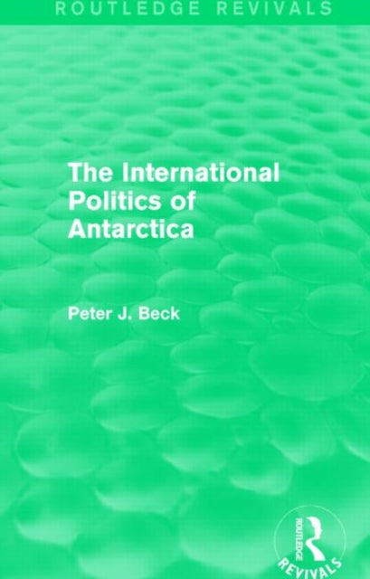 Book cover of: International Politics of Antarctica (Routledge Revivals). By: Peter J. Beck