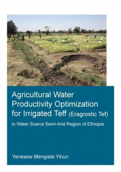 Book cover of: Agricultural Water Productivity Optimization for Irrigated Teff (Eragrostic Tef) in a Water Scarce Semi-Arid Region of Ethiopia. By: Yenesew Mengiste Yihun