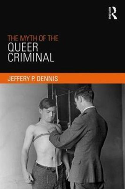 Book cover of: Myth of the Queer Criminal. By: Jeffery P. Dennis