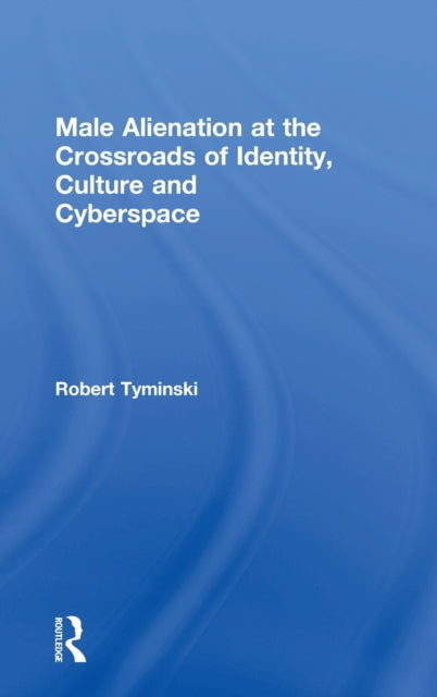 Book cover of: Male Alienation at the Crossroads of Identity, Culture and Cyberspace. By: Robert Tyminski