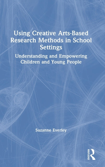 Book cover of: Using Creative Arts-Based Research Methods in School Settings. By: Suzanne Everley