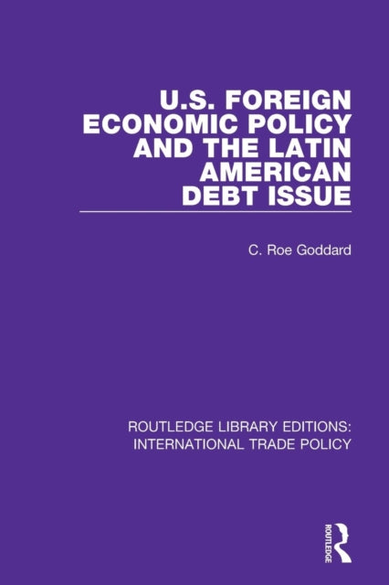 Book cover of: U.S. Foreign Economic Policy and the Latin American Debt Issue. By: C. Roe Goddard