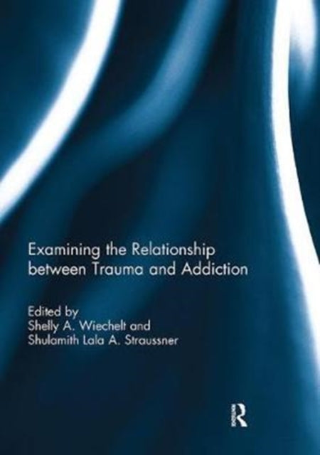 Book cover of: Examining the Relationship between Trauma and Addiction. By: Shelly Wiechelt