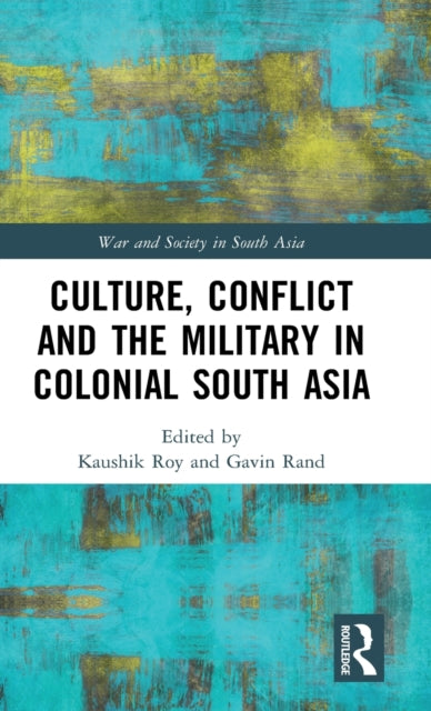 Book cover of: Culture, Conflict and the Military in Colonial South Asia. By: Kaushik Roy