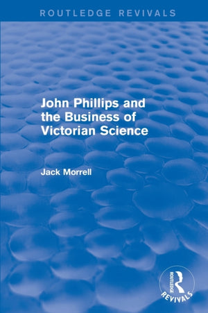 Routledge Revivals: John Phillips and the Business of Victorian Science (2005)