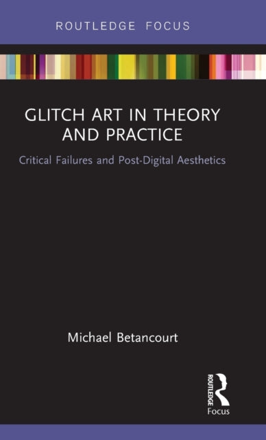 Book cover of: Glitch Art in Theory and Practice. By: Michael Betancourt