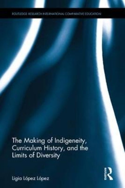 Book cover of: Making of Indigeneity, Curriculum History, and the Limits of Diversity. By: Ligia (Licho) López López