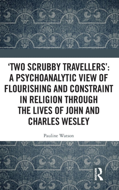 Book cover of: ‘Two Scrubby Travellers’: A psychoanalytic view of flourishing and constraint in religion through the lives of John and Charles Wesley. By: Pauline Watson