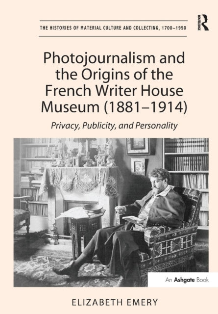 Book cover of: Photojournalism and the Origins of the French Writer House Museum (1881-1914). By: Elizabeth Emery