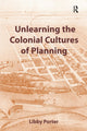 Book cover of: Unlearning the Colonial Cultures of Planning. By: Libby Porter