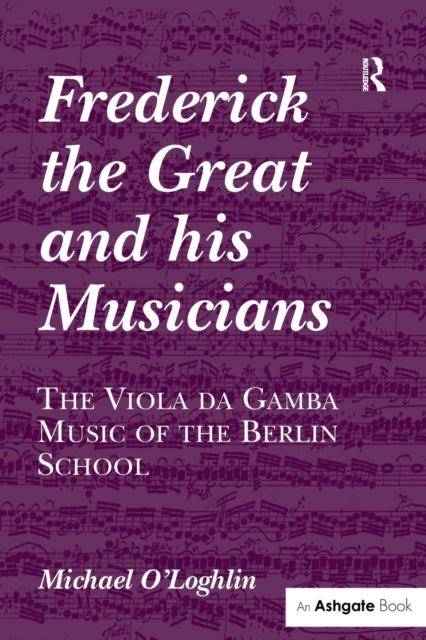 Book cover of: Frederick the Great and his Musicians: The Viola da Gamba Music of the Berlin School. By: Michael O'Loghlin