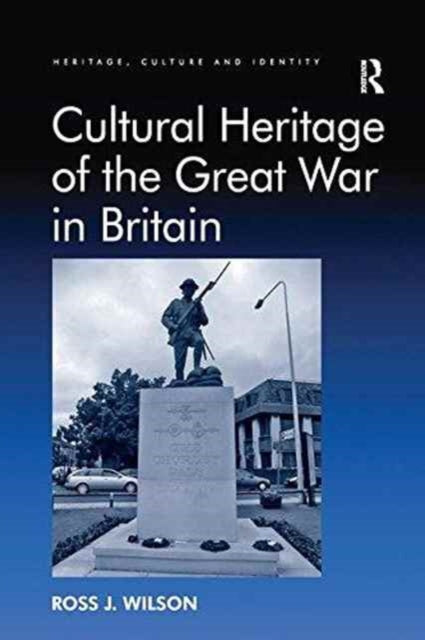 Book cover of: Cultural Heritage of the Great War in Britain. By: Ross J. Wilson