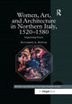 Book cover of: Women, Art, and Architecture in Northern Italy, 1520–1580. By: Katherine A. McIver