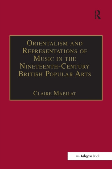 Book cover of: Orientalism and Representations of Music in the Nineteenth-Century British Popular Arts. By: Claire Mabilat