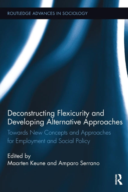 Book cover of: Deconstructing Flexicurity and Developing Alternative Approaches. By: Maarten Keune