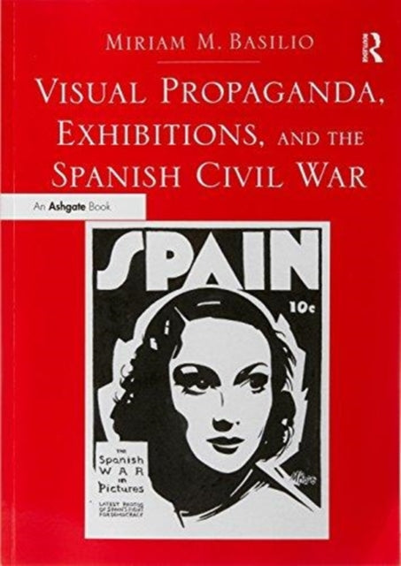 Book cover of: Visual Propaganda, Exhibitions, and the Spanish Civil War. By: Miriam M. Basilio