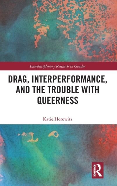 Book cover of: Drag, Interperformance, and the Trouble with Queerness. By: Katie Horowitz