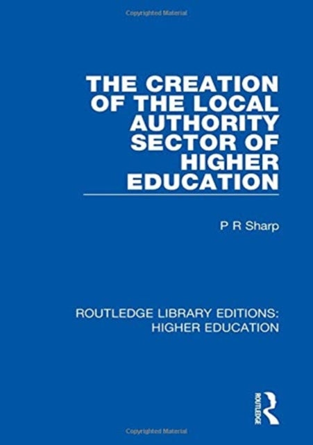 Book cover of: Creation of the Local Authority Sector of Higher Education. By: Paul R. Sharp