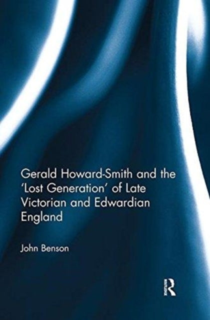 Book cover of: Gerald Howard-Smith and the ‘Lost Generation’ of Late Victorian and Edwardian England. By: John Benson