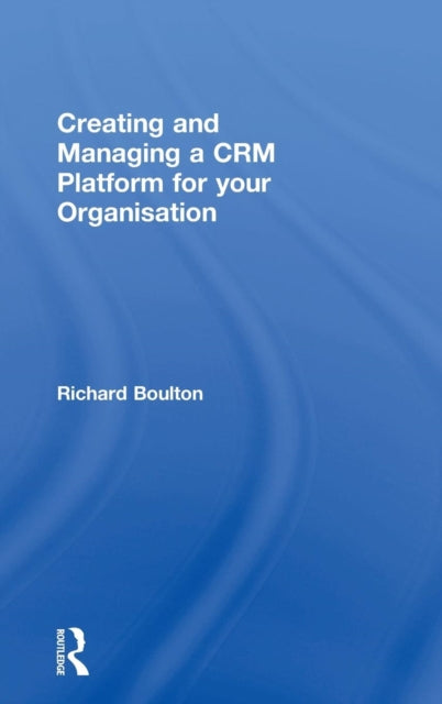 Book cover of: Creating and Managing a CRM Platform for your Organisation. By: Richard Boulton