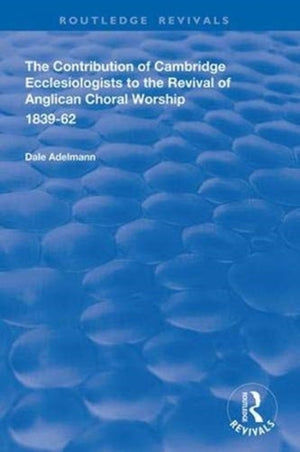 Contribution of Cambridge Ecclesiologists to the Revival of Anglican Choral Worship, 1839-62