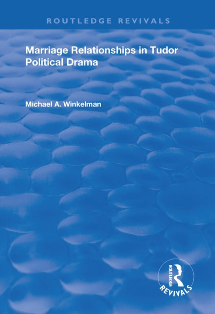 Book cover of: Marriage Relationships in Tudor Political Drama. By: Michael A. Winkelman