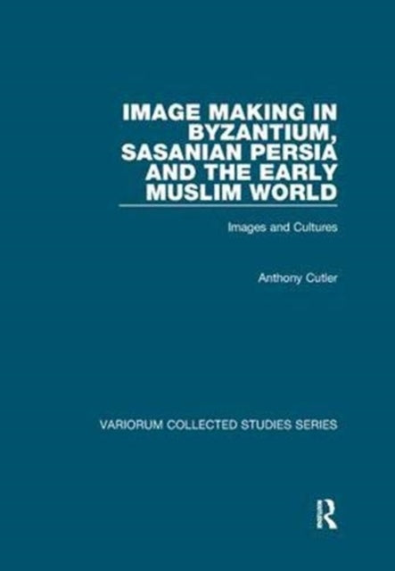 Book cover of: Image Making in Byzantium, Sasanian Persia and the Early Muslim World. By: Anthony Cutler