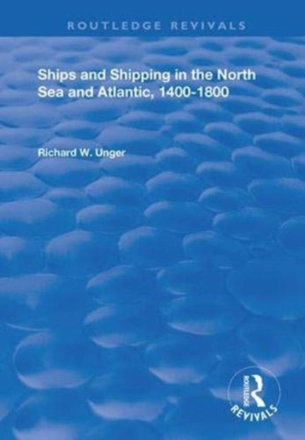 Book cover of: Ships and Shipping in the North Sea and Atlantic, 1400–1800. By: Richard W. Unger