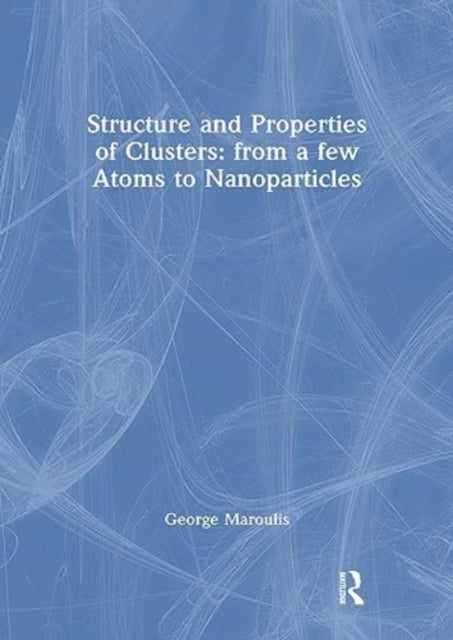 Book cover of: Structure and Properties of Clusters: from a few Atoms to Nanoparticles. By: George Maroulis