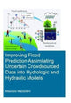 Book cover of: Improving Flood Prediction Assimilating Uncertain Crowdsourced Data into Hydrologic and Hydraulic Models. By: Maurizio Mazzoleni