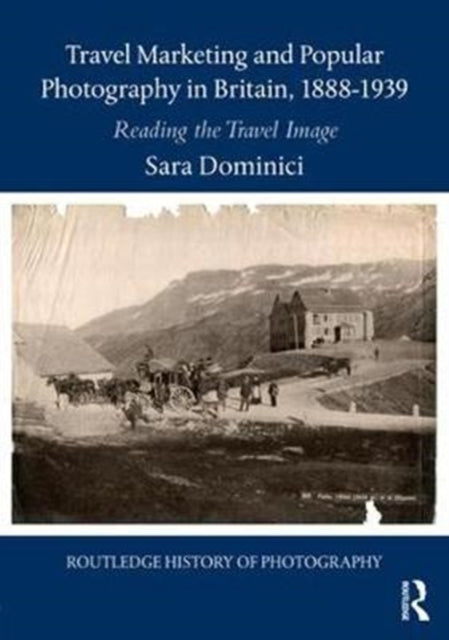 Book cover of: Travel Marketing and Popular Photography in Britain, 1888–1939. By: Sara Dominici