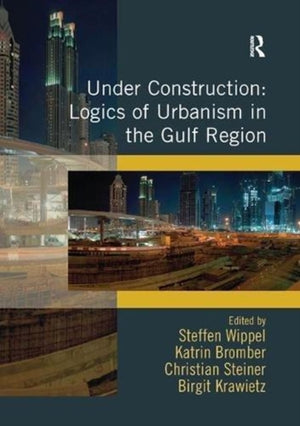 Under Construction: Logics of Urbanism in the Gulf Region