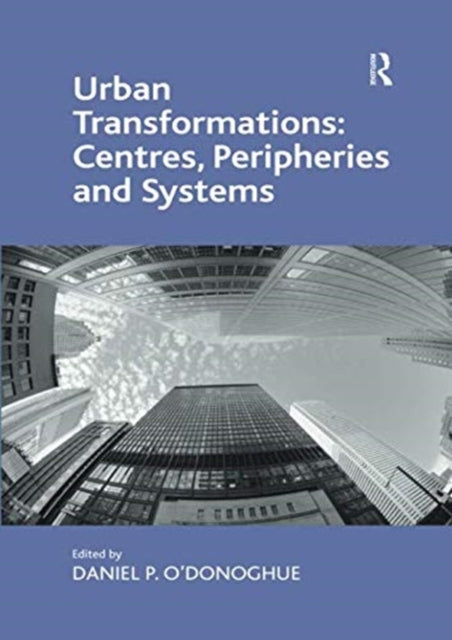 Book cover of: Urban Transformations: Centres, Peripheries and Systems. By: Daniel P. O'Donoghue