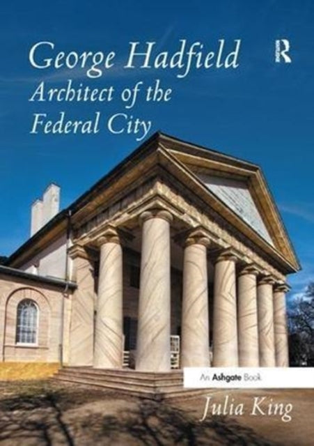Book cover of: George Hadfield: Architect of the Federal City. By: Julia King