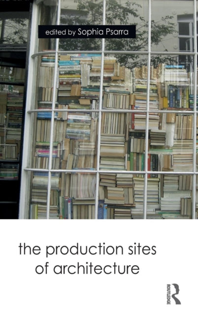 Book cover of: Production Sites of Architecture. By: Sophia Psarra