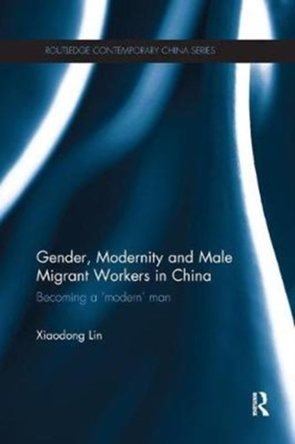 Book cover of: Gender, Modernity and Male Migrant Workers in China. By: Xiaodong Lin