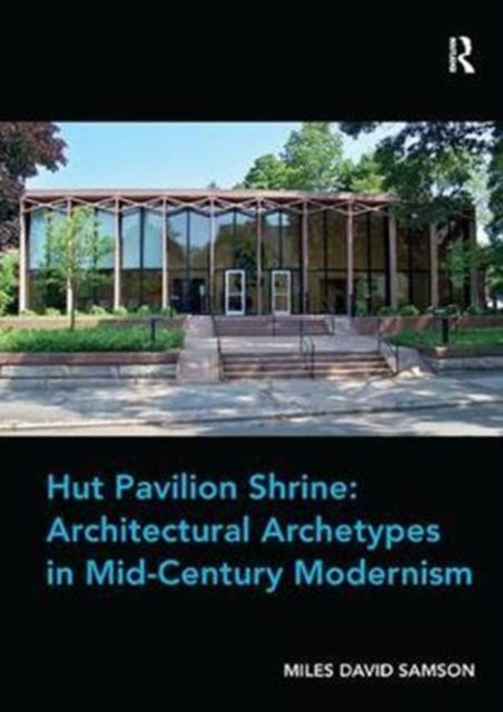 Book cover of: Hut Pavilion Shrine: Architectural Archetypes in Mid-Century Modernism. By: Miles David Samson