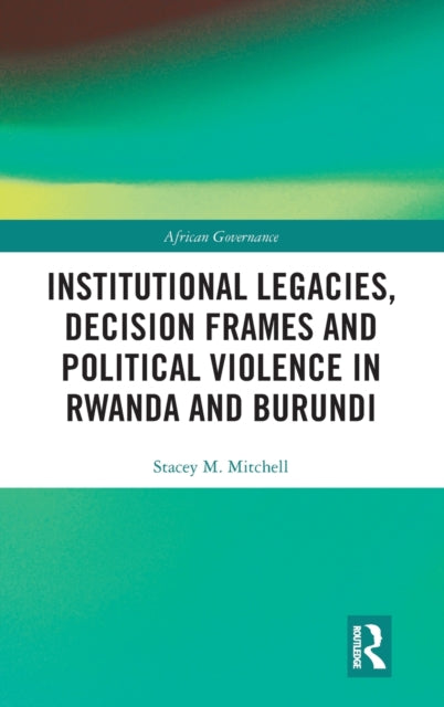 Book cover of: Institutional Legacies, Decision Frames and Political Violence in Rwanda and Burundi. By: Stacey Mitchell