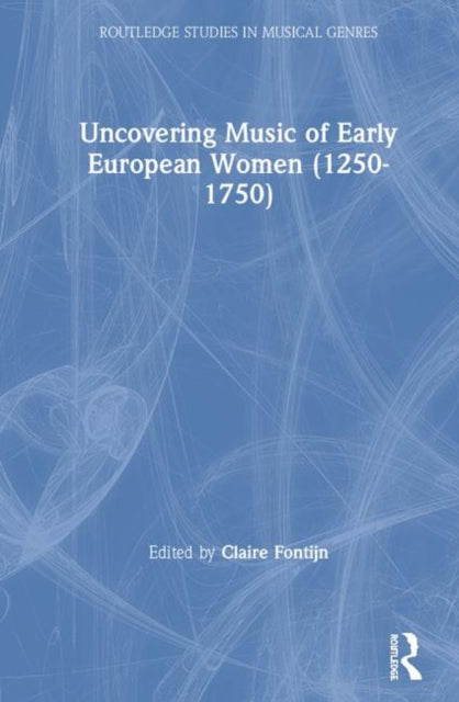 Book cover of: Uncovering Music of Early European Women (1250-1750). By: Claire Fontijn