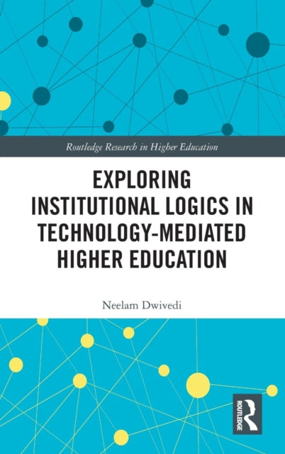 Book cover of: Exploring Institutional Logics for Technology-Mediated Higher Education. By: Neelam Dwivedi