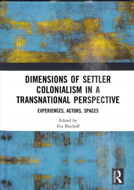 Book cover of: Dimensions of Settler Colonialism in a Transnational Perspective. By: Eva Bischoff