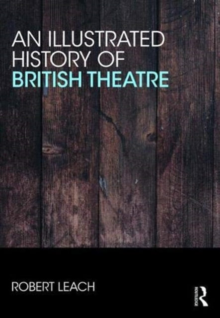 Book cover of: Illustrated History of British Theatre and Performance. By: Robert Leach