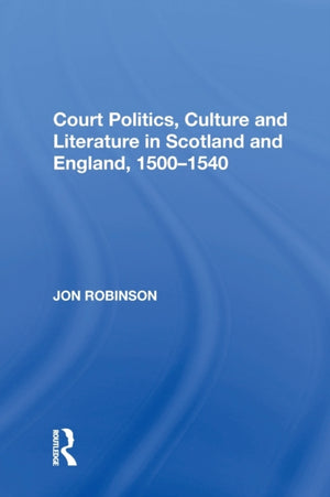 Court Politics, Culture and Literature in Scotland and England, 1500-1540