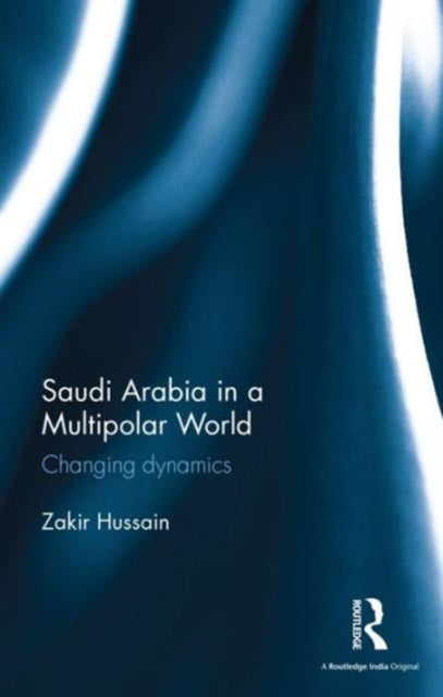 Book cover of: Saudi Arabia in a Multipolar World. By: Zakir Hussain