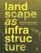 Book cover of: Landscape as Infrastructure. By: Pierre Bélanger
