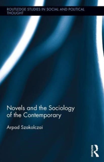 Book cover of: Novels and the Sociology of the Contemporary. By: Arpad Szakolczai