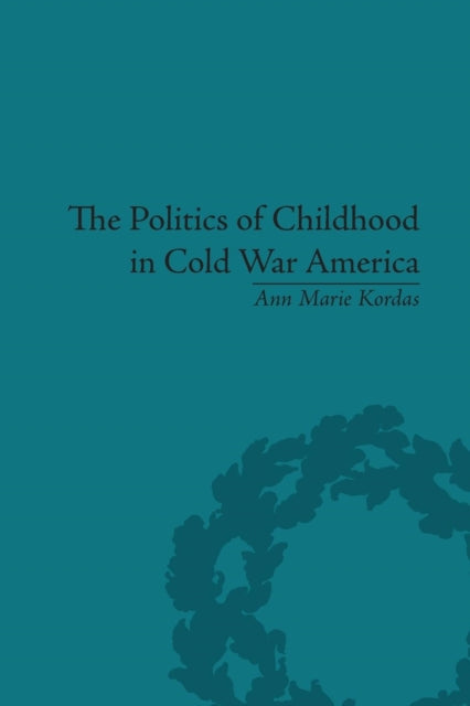 Book cover of: Politics of Childhood in Cold War America. By: Ann Maire Kordas